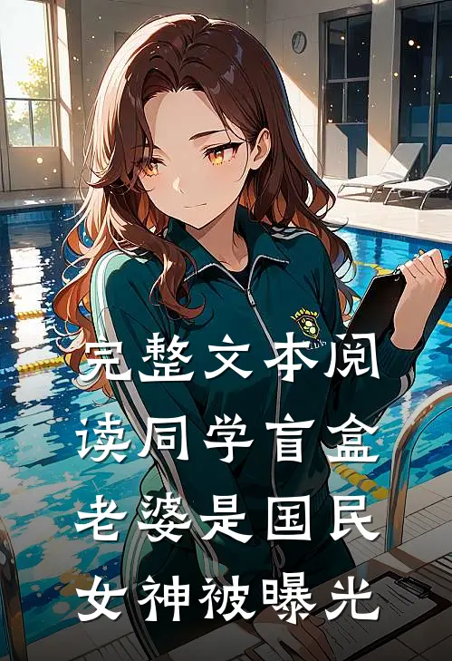 完整文本阅读同学盲盒,老婆是国民女神被曝光
