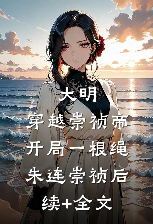 大明：穿越崇祯帝，开局一根绳朱连崇祯后续+全文