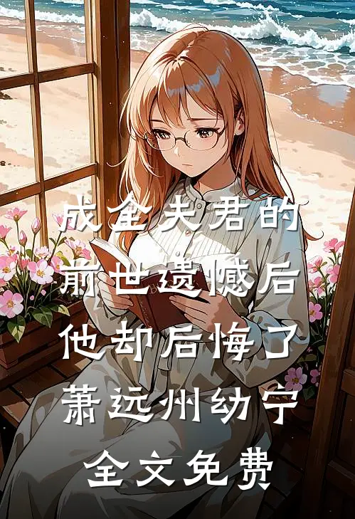 成全夫君的前世遗憾后，他却后悔了萧远州幼宁全文免费
