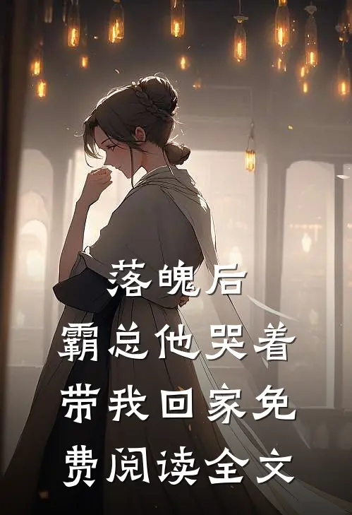 落魄后，霸总他哭着带我回家免费阅读全文