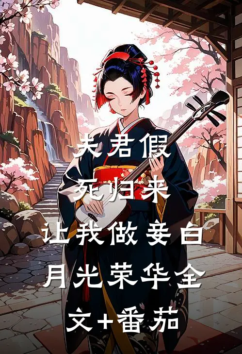 夫君假死归来，让我做妾白月光荣华全文+番茄