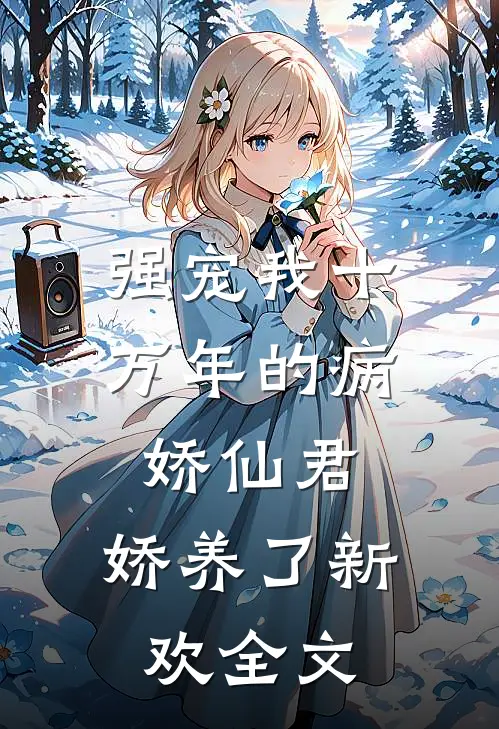 强宠我十万年的病娇仙君，娇养了新欢全文