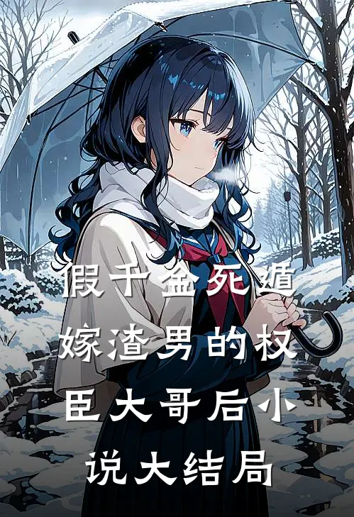 假千金死遁，嫁渣男的权臣大哥后小说大结局