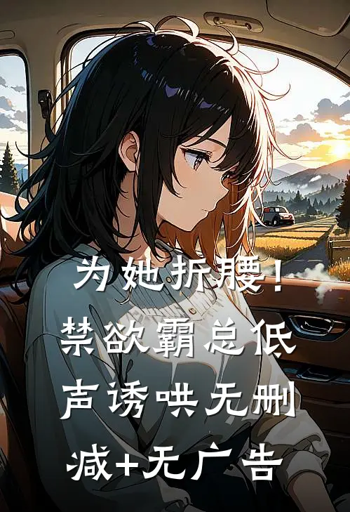 为她折腰！禁欲霸总低声诱哄无删减+无广告
