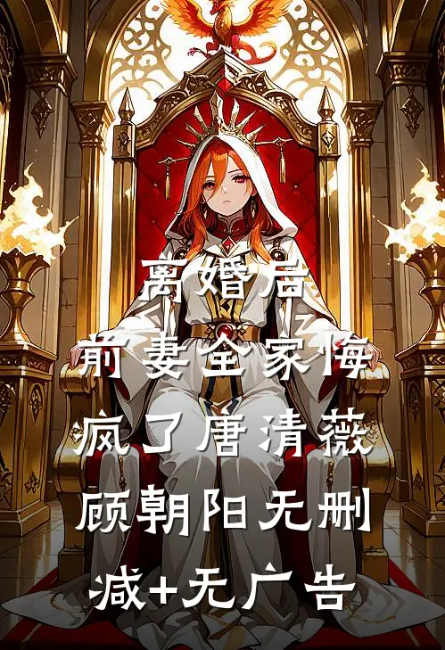 离婚后，前妻全家悔疯了唐清薇顾朝阳无删减+无广告