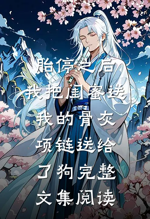 胎停之后，我把闺蜜送我的骨灰项链送给了狗完整文集阅读