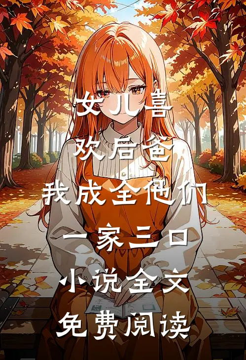女儿喜欢后爸，我成全他们一家三口小说全文免费阅读