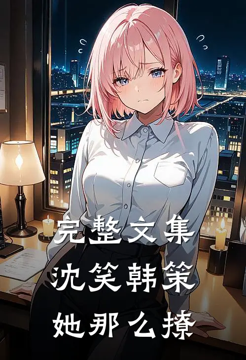 完整文集沈笑韩策她那么撩