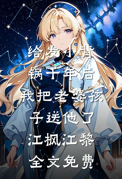 给发小背锅十年后，我把老婆孩子送他了江枫江黎全文免费