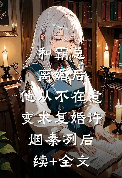 和霸总离婚后，他从不在意变求复婚许烟秦冽后续+全文