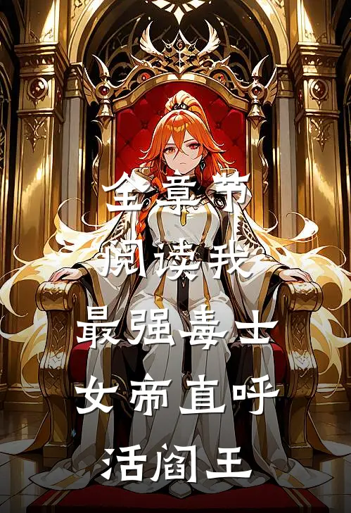全章节阅读我，最强毒士，女帝直呼活阎王