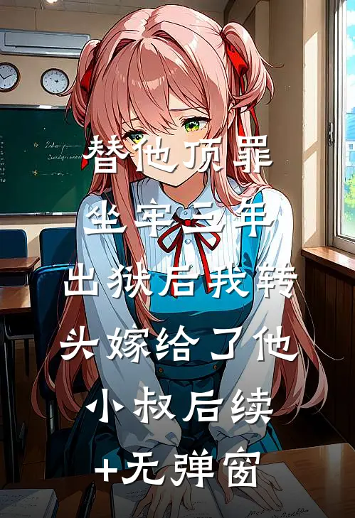 替他顶罪坐牢三年，出狱后我转头嫁给了他小叔后续+无弹窗