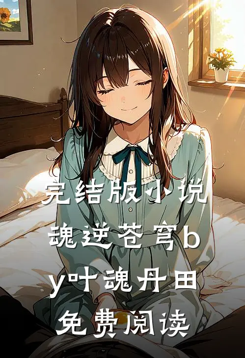 完结版小说魂逆苍穹by叶魂丹田免费阅读