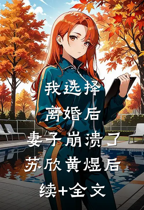 我选择离婚后，妻子崩溃了苏欣黄煜后续+全文