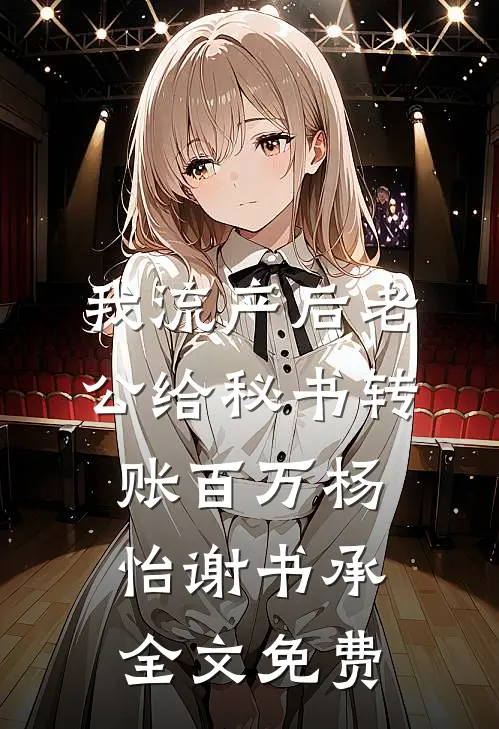 我流产后老公给秘书转账百万杨怡谢书承全文免费