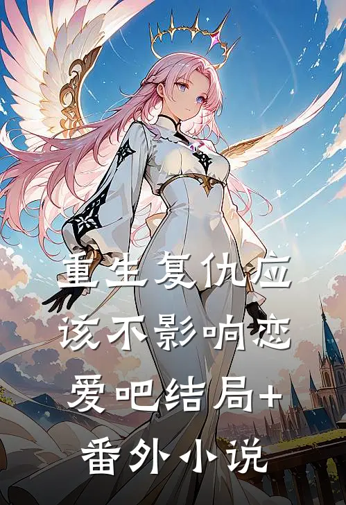 重生复仇应该不影响恋爱吧结局+番外小说