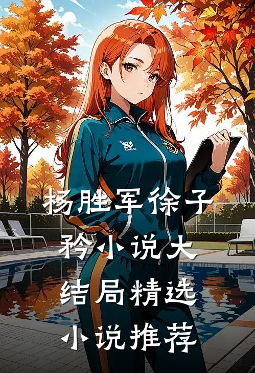 杨胜军徐子矜小说大结局精选小说推荐