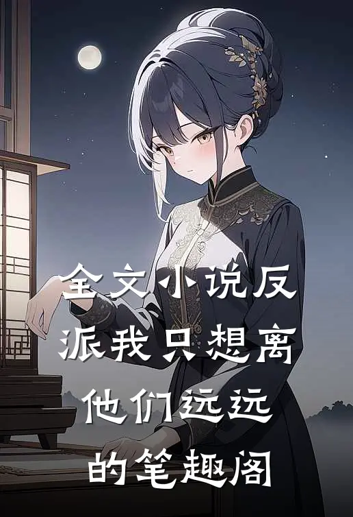全文小说反派我只想离他们远远的笔趣阁
