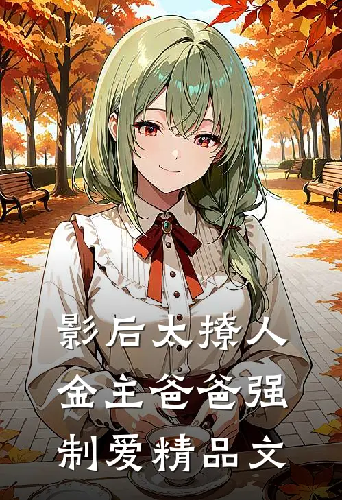 影后太撩人，金主爸爸强制爱精品文