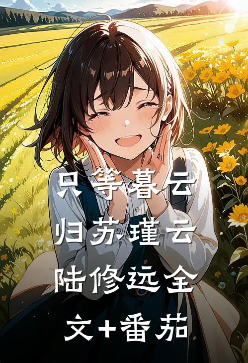 只等暮云归苏瑾云陆修远全文+番茄