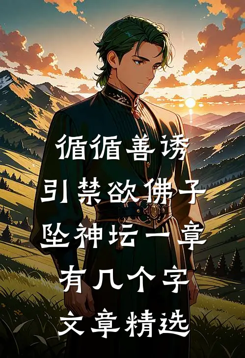 循循善诱,引禁欲佛子坠神坛 一章有几个字文章精选