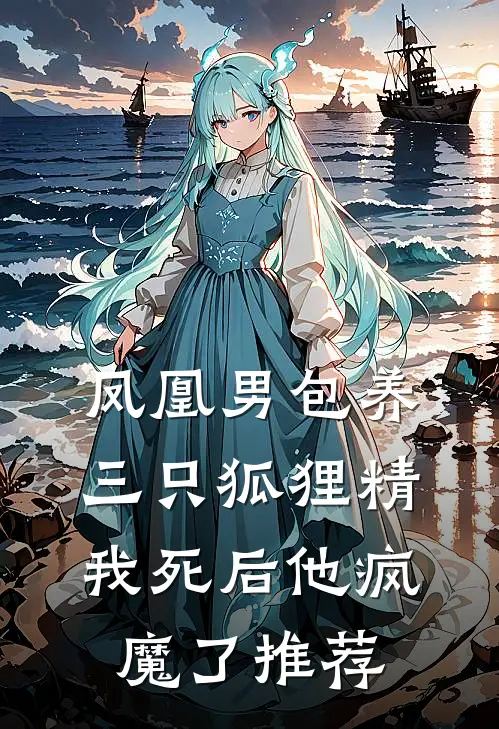 凤凰男包养三只狐狸精，我死后他疯魔了推荐