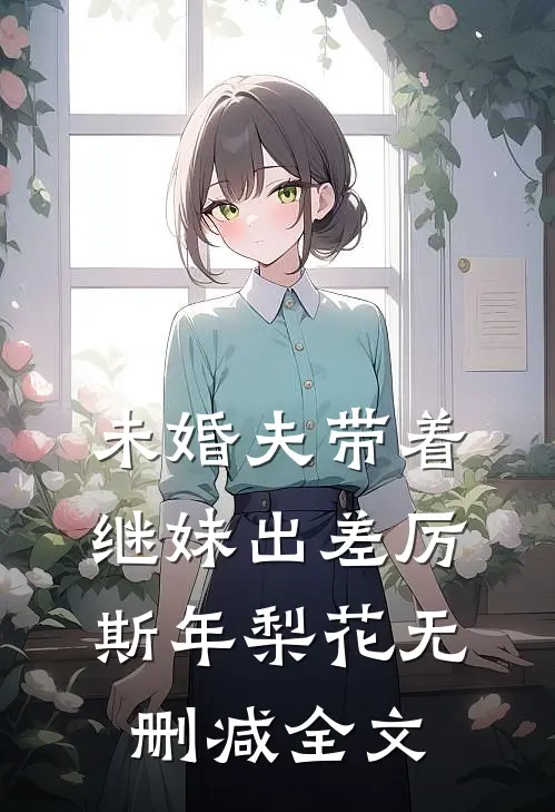未婚夫带着继妹出差厉斯年梨花无删减全文