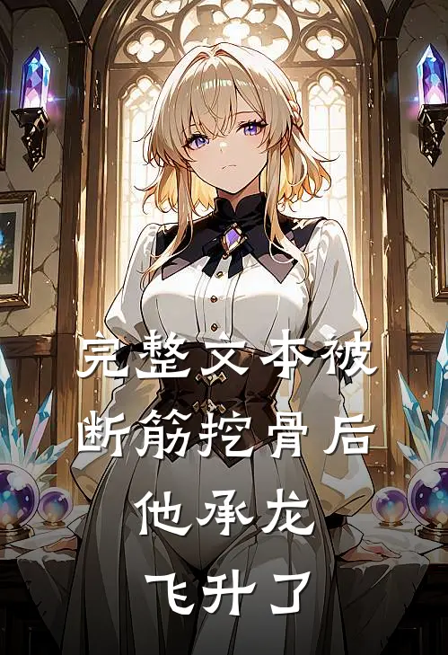 完整文本被断筋挖骨后，他承龙飞升了