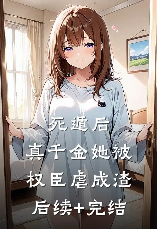 死遁后，真千金她被权臣虐成渣后续+完结