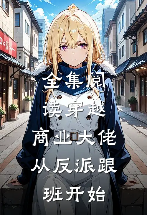 全集阅读穿越：商业大佬从反派跟班开始
