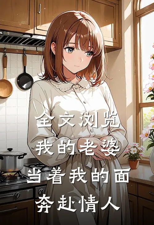 全文浏览我的老婆，当着我的面奔赴情人