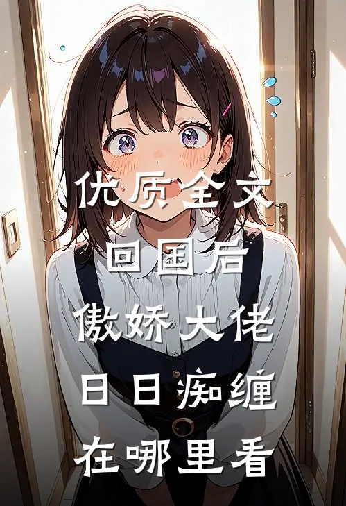 优质全文回国后,傲娇大佬日日痴缠在哪里看