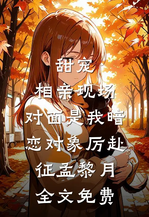 甜宠：相亲现场，对面是我暗恋对象厉赴征孟黎月全文免费