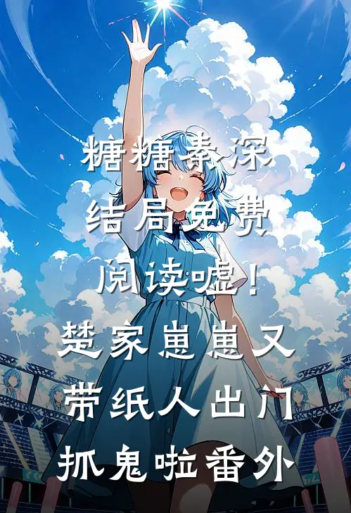 糖糖秦深结局免费阅读嘘！楚家崽崽又带纸人出门抓鬼啦番外