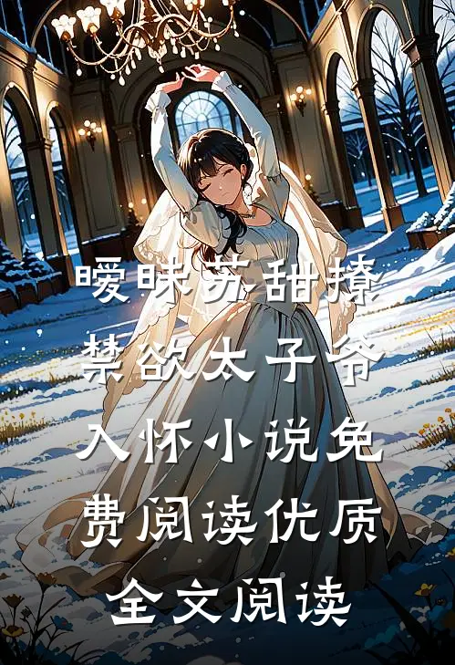 暧昧苏甜撩禁欲太子爷入怀小说免费阅读优质全文阅读