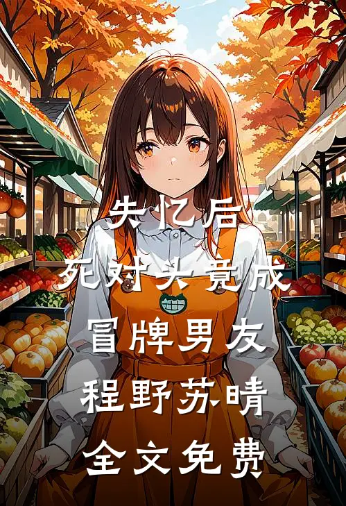 失忆后，死对头竟成冒牌男友程野苏晴全文免费