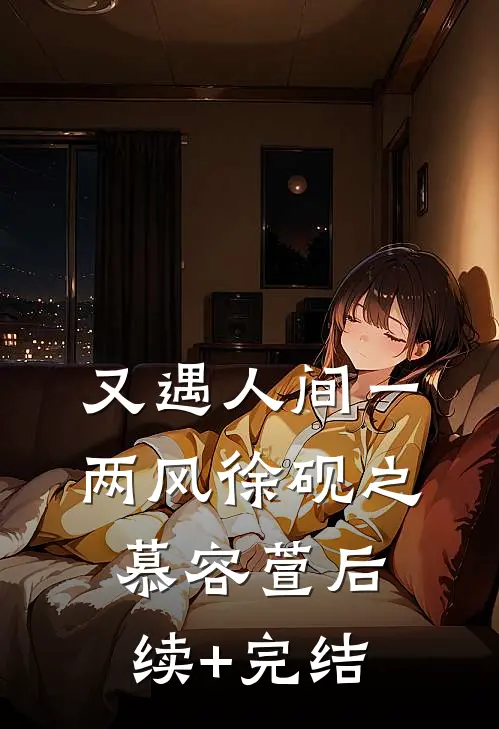 又遇人间一两风徐砚之慕容萱后续+完结