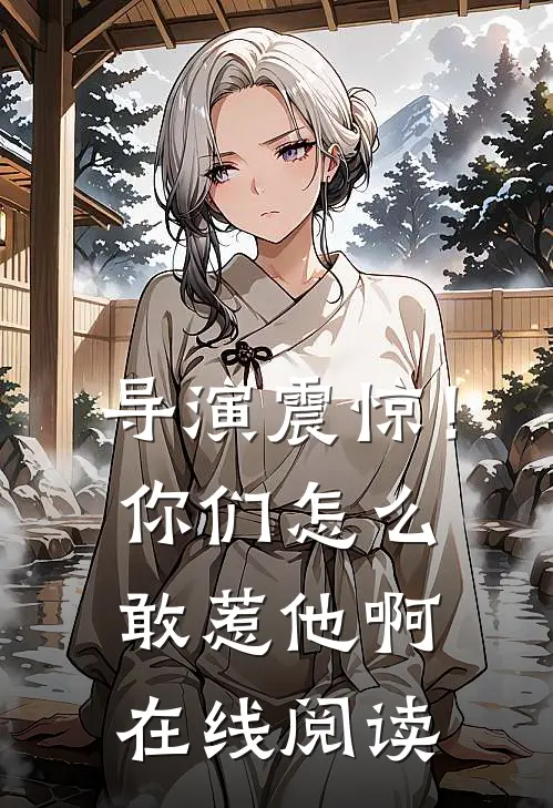 导演震惊！你们怎么敢惹他啊在线阅读