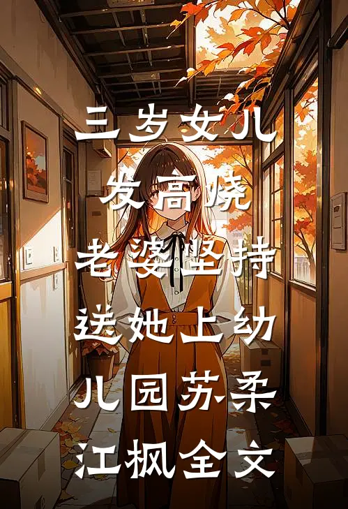 三岁女儿发高烧，老婆坚持送她上幼儿园苏柔江枫全文