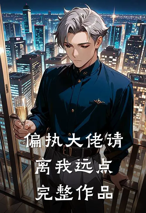 偏执大佬请离我远点完整作品