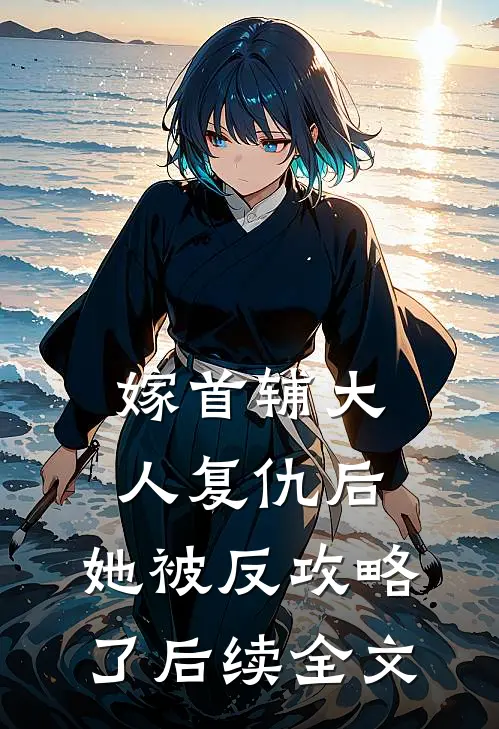 嫁首辅大人复仇后，她被反攻略了后续全文