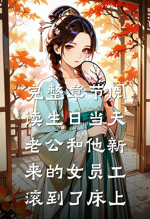 完整章节阅读生日当天，老公和他新来的女员工滚到了床上