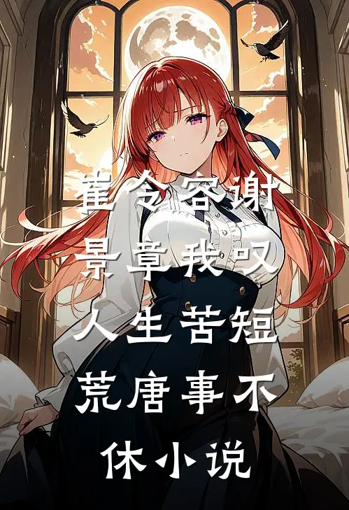 崔令容谢景章我叹人生苦短，荒唐事不休小说