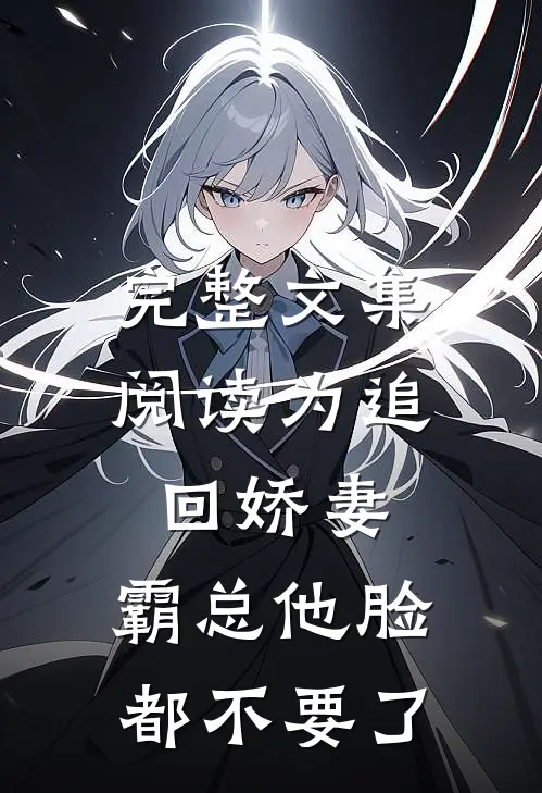 完整文集阅读为追回娇妻，霸总他脸都不要了