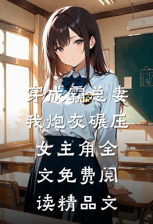 穿成霸总妻我炮灰碾压女主角全文免费阅读精品文
