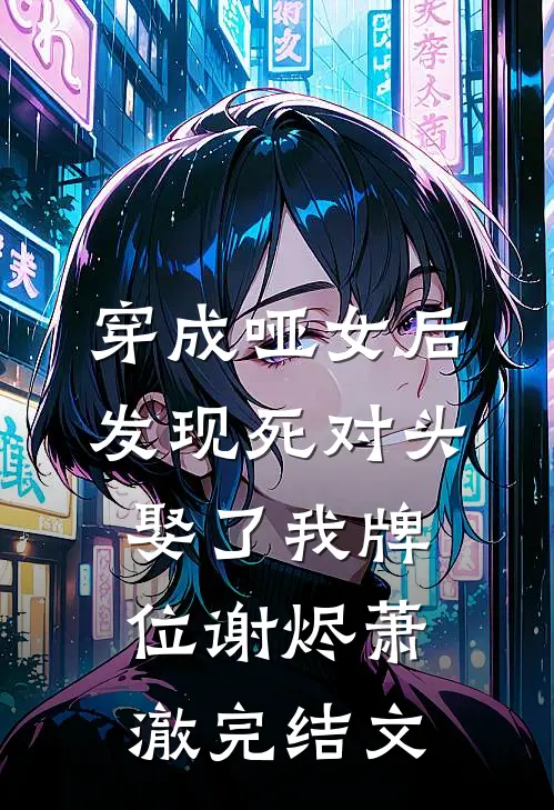 穿成哑女后，发现死对头娶了我牌位谢烬萧澈完结文