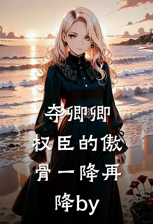 夺卿卿，权臣的傲骨一降再降by