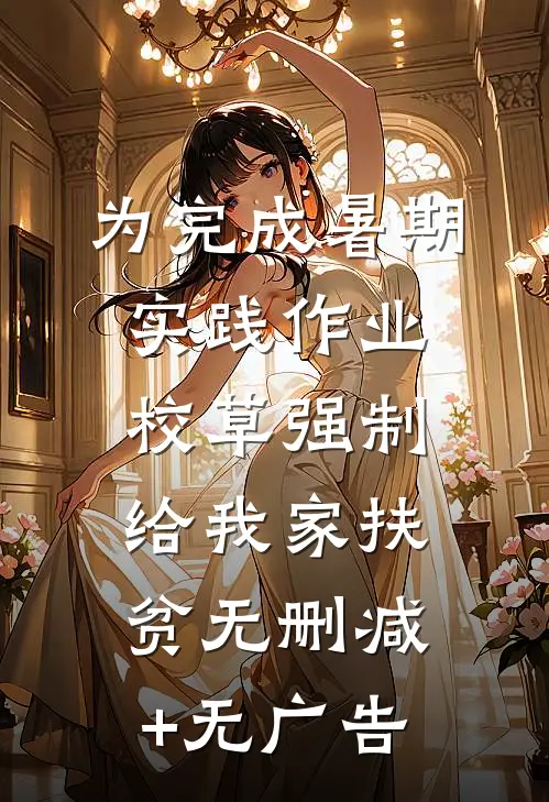 为完成暑期实践作业，校草强制给我家扶贫无删减+无广告