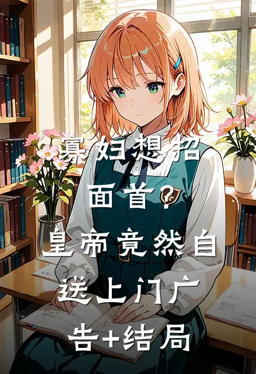 寡妇想招面首？皇帝竟然自送上门广告+结局