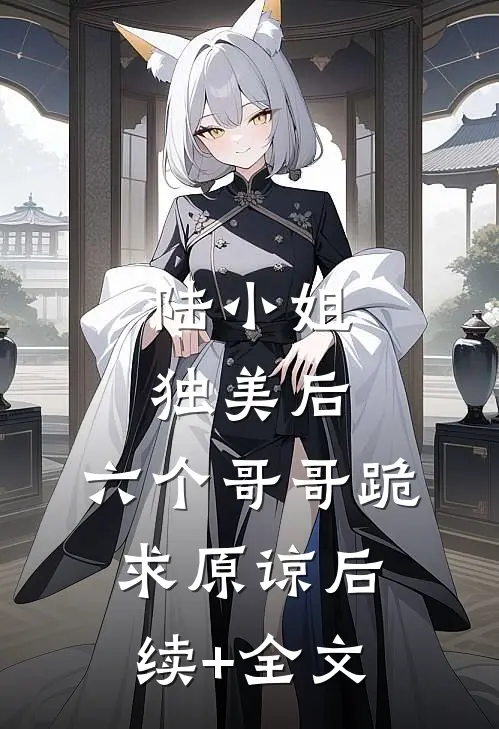 陆小姐独美后，六个哥哥跪求原谅后续+全文